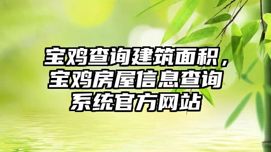 寶雞查詢建筑面積，寶雞房屋信息查詢系統(tǒng)官方網(wǎng)站