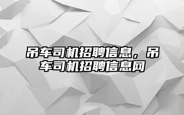 吊車司機(jī)招聘信息，吊車司機(jī)招聘信息網(wǎng)