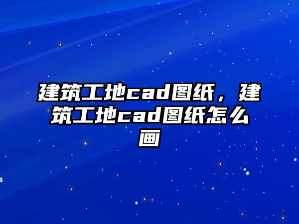 建筑工地cad圖紙，建筑工地cad圖紙怎么畫