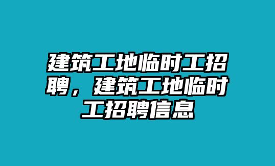 建筑工地臨時工招聘，建筑工地臨時工招聘信息