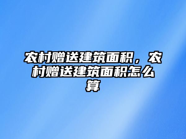 農村贈送建筑面積，農村贈送建筑面積怎么算