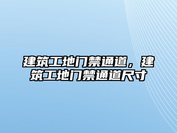 建筑工地門禁通道，建筑工地門禁通道尺寸