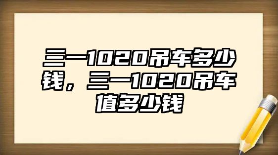 三一1020吊車多少錢，三一1020吊車值多少錢