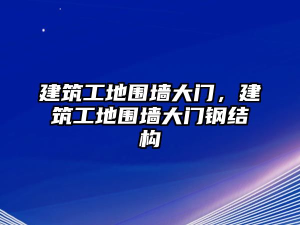 建筑工地圍墻大門，建筑工地圍墻大門鋼結(jié)構(gòu)