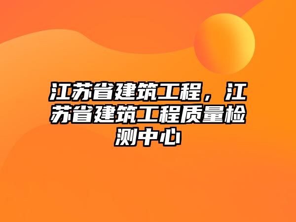 江蘇省建筑工程，江蘇省建筑工程質(zhì)量檢測中心