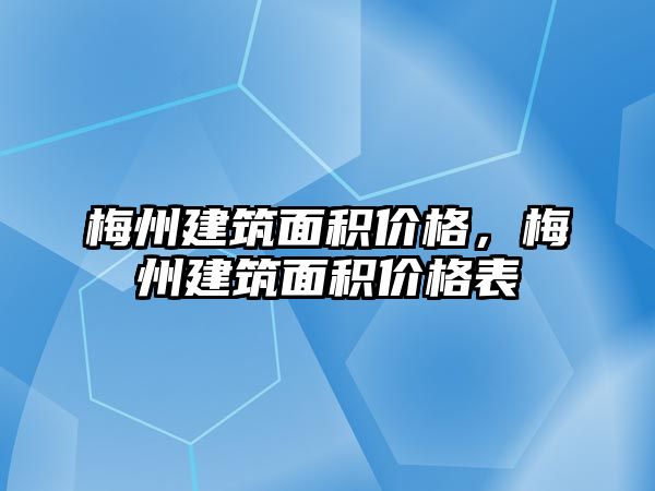 梅州建筑面積價格，梅州建筑面積價格表