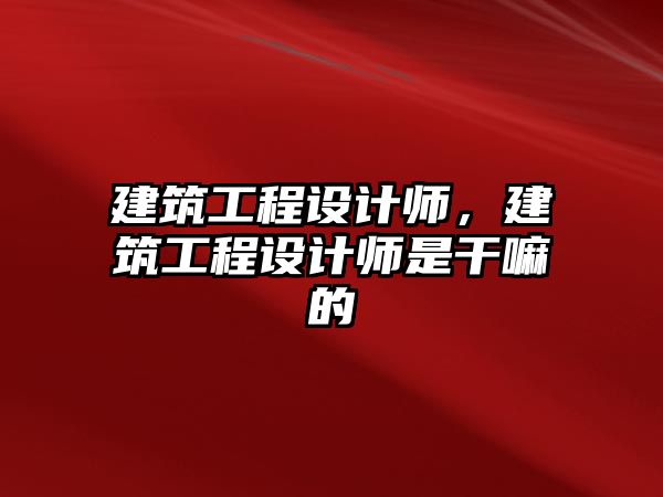 建筑工程設計師，建筑工程設計師是干嘛的