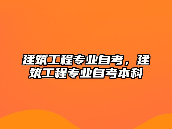 建筑工程專業(yè)自考，建筑工程專業(yè)自考本科