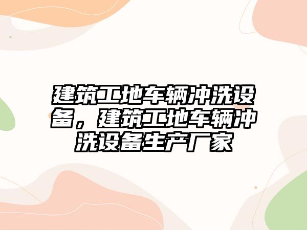 建筑工地車輛沖洗設(shè)備，建筑工地車輛沖洗設(shè)備生產(chǎn)廠家