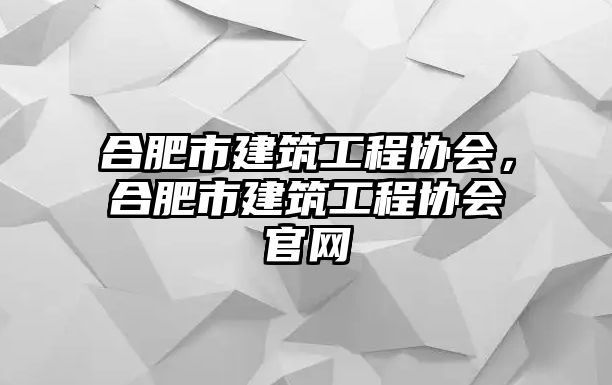 合肥市建筑工程協會，合肥市建筑工程協會官網