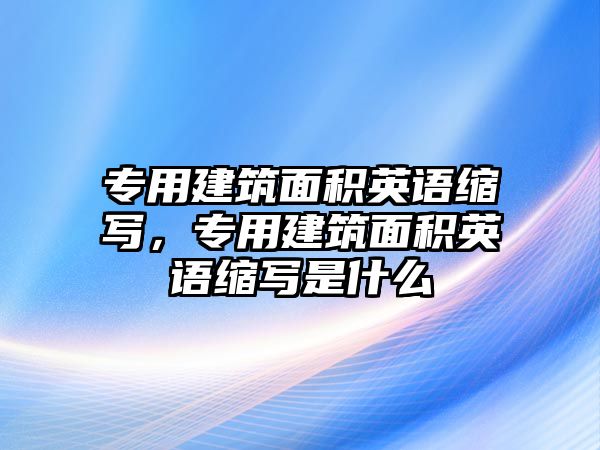 專用建筑面積英語縮寫，專用建筑面積英語縮寫是什么