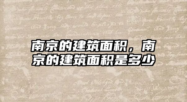 南京的建筑面積，南京的建筑面積是多少