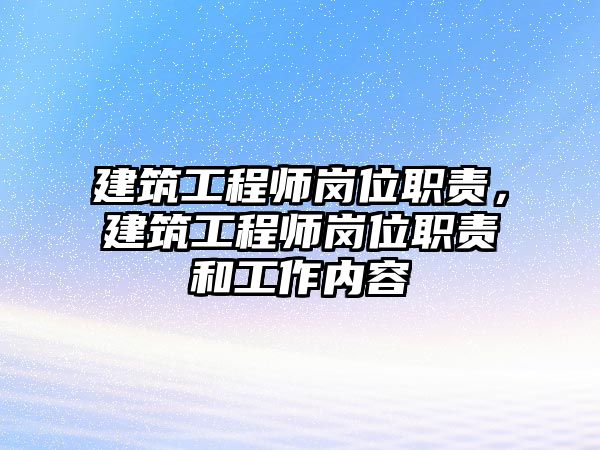 建筑工程師崗位職責，建筑工程師崗位職責和工作內(nèi)容