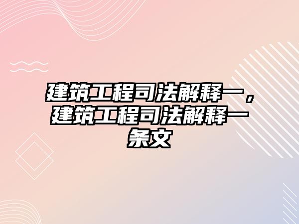 建筑工程司法解釋一，建筑工程司法解釋一條文