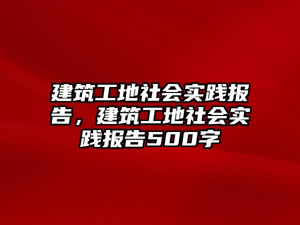 建筑工地社會(huì)實(shí)踐報(bào)告，建筑工地社會(huì)實(shí)踐報(bào)告500字