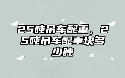 25噸吊車配重，25噸吊車配重塊多少噸