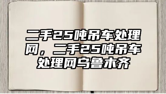 二手25噸吊車處理網(wǎng)，二手25噸吊車處理網(wǎng)烏魯木齊