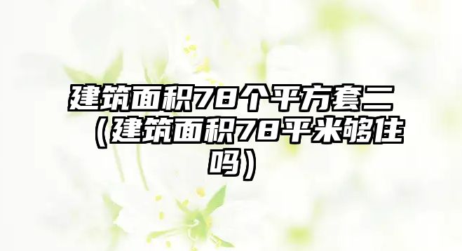 建筑面積78個平方套二（建筑面積78平米夠住嗎）