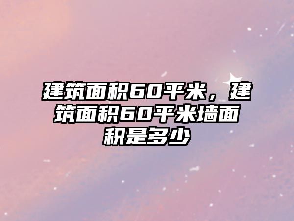 建筑面積60平米，建筑面積60平米墻面積是多少