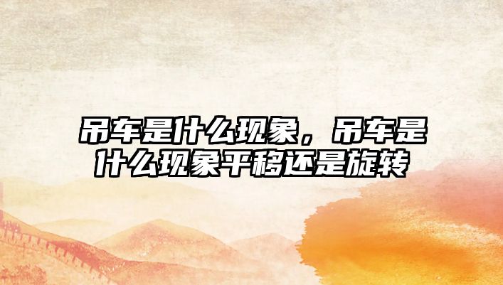 吊車是什么現(xiàn)象，吊車是什么現(xiàn)象平移還是旋轉(zhuǎn)