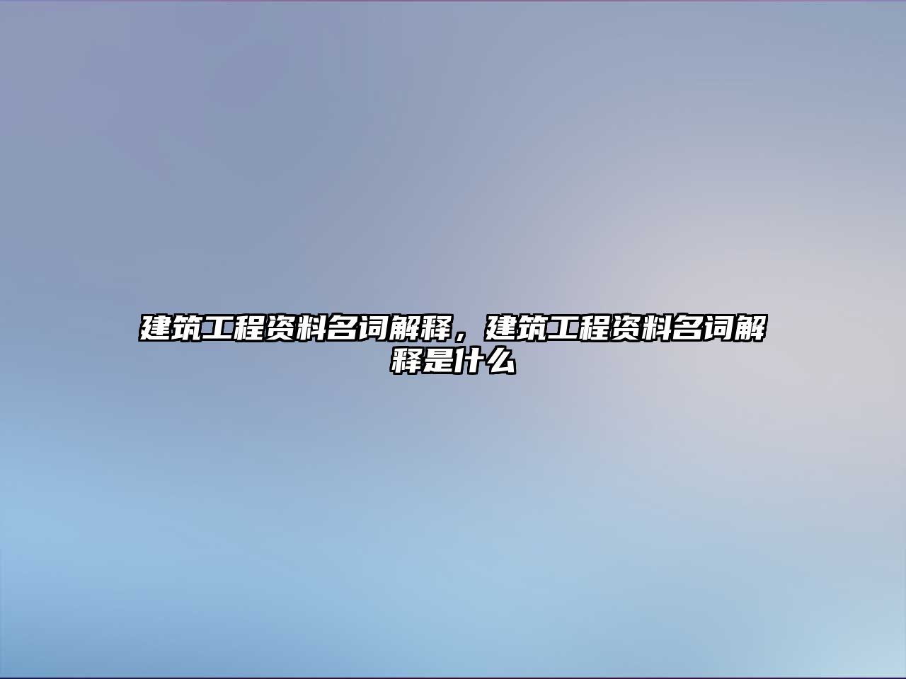 建筑工程資料名詞解釋，建筑工程資料名詞解釋是什么