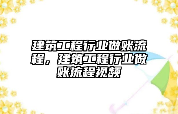 建筑工程行業(yè)做賬流程，建筑工程行業(yè)做賬流程視頻