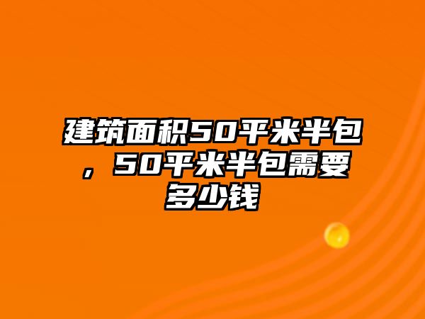 建筑面積50平米半包，50平米半包需要多少錢