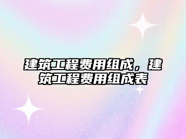 建筑工程費(fèi)用組成，建筑工程費(fèi)用組成表