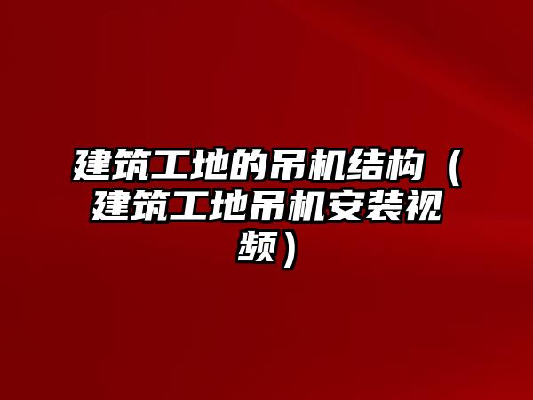 建筑工地的吊機(jī)結(jié)構(gòu)（建筑工地吊機(jī)安裝視頻）