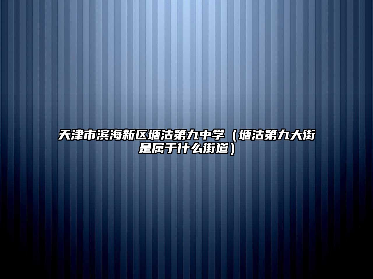 天津市濱海新區(qū)塘沽第九中學(xué)（塘沽第九大街是屬于什么街道）