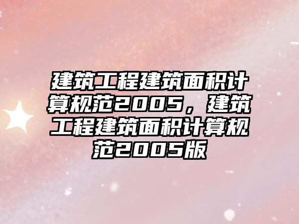 建筑工程建筑面積計算規(guī)范2005，建筑工程建筑面積計算規(guī)范2005版