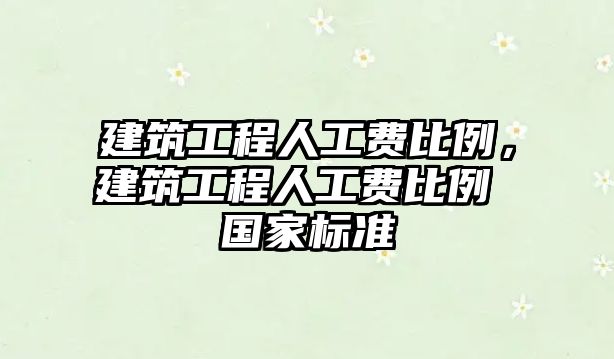 建筑工程人工費(fèi)比例，建筑工程人工費(fèi)比例 國家標(biāo)準(zhǔn)