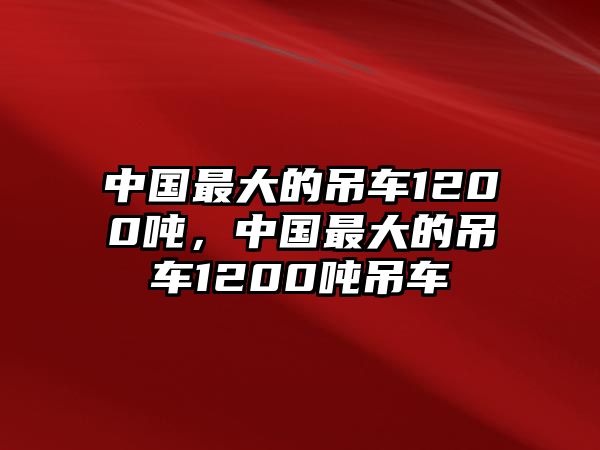 中國(guó)最大的吊車1200噸，中國(guó)最大的吊車1200噸吊車