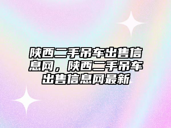 陜西二手吊車出售信息網(wǎng)，陜西二手吊車出售信息網(wǎng)最新