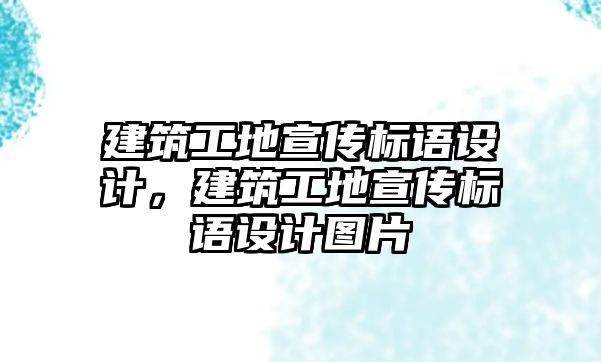 建筑工地宣傳標語設計，建筑工地宣傳標語設計圖片