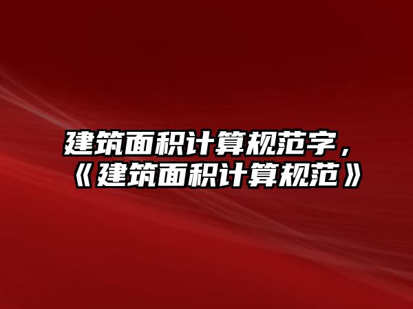 建筑面積計算規(guī)范字，《建筑面積計算規(guī)范》