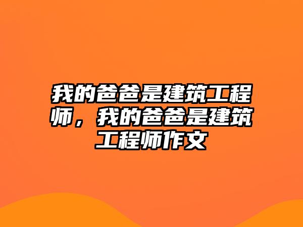 我的爸爸是建筑工程師，我的爸爸是建筑工程師作文