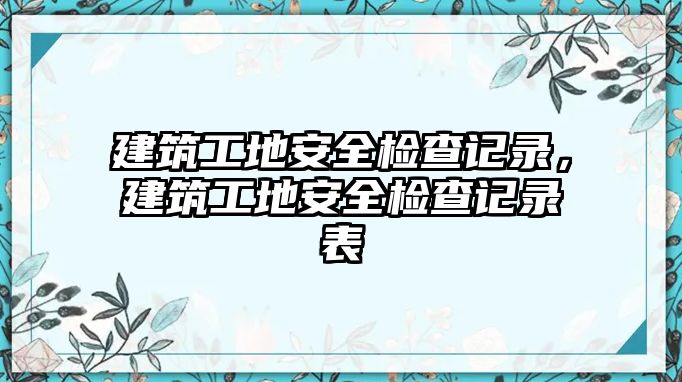 建筑工地安全檢查記錄，建筑工地安全檢查記錄表