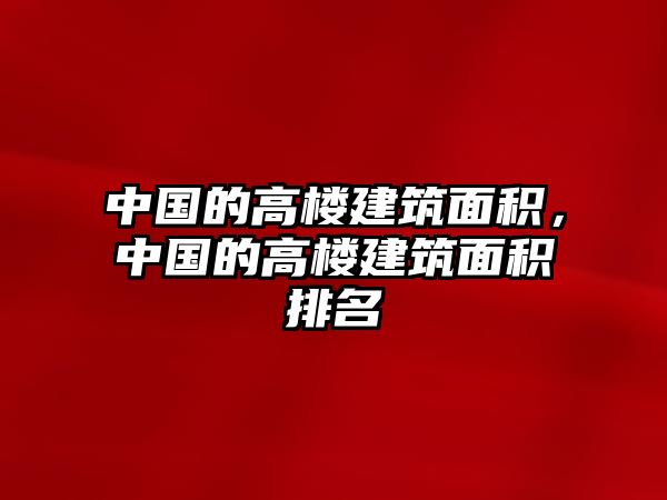 中國(guó)的高樓建筑面積，中國(guó)的高樓建筑面積排名