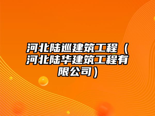 河北陸巡建筑工程（河北陸華建筑工程有限公司）