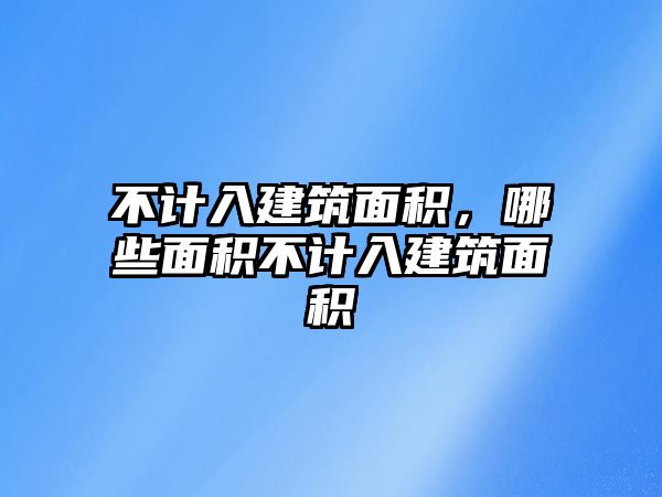 不計(jì)入建筑面積，哪些面積不計(jì)入建筑面積