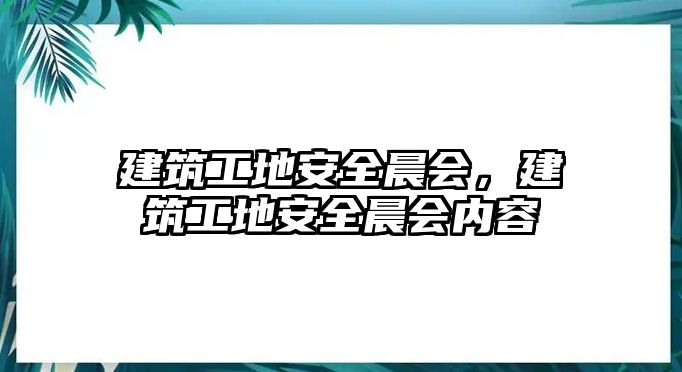 建筑工地安全晨會，建筑工地安全晨會內(nèi)容