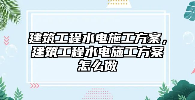 建筑工程水電施工方案，建筑工程水電施工方案怎么做