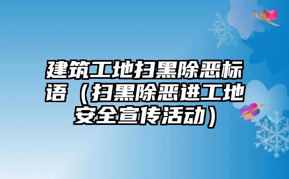 建筑工地掃黑除惡標(biāo)語(yǔ)（掃黑除惡進(jìn)工地安全宣傳活動(dòng)）