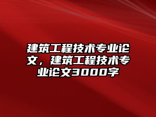 建筑工程技術(shù)專業(yè)論文，建筑工程技術(shù)專業(yè)論文3000字