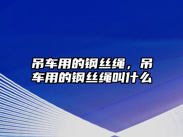 吊車用的鋼絲繩，吊車用的鋼絲繩叫什么