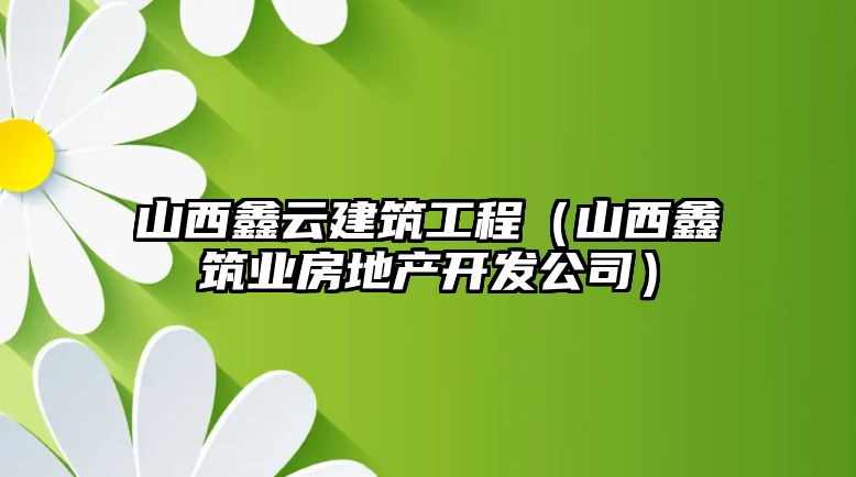 山西鑫云建筑工程（山西鑫筑業(yè)房地產(chǎn)開(kāi)發(fā)公司）