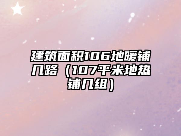 建筑面積106地暖鋪幾路（107平米地熱鋪幾組）