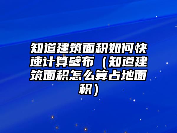 知道建筑面積如何快速計算壁布（知道建筑面積怎么算占地面積）