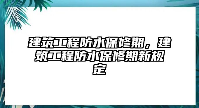 建筑工程防水保修期，建筑工程防水保修期新規(guī)定